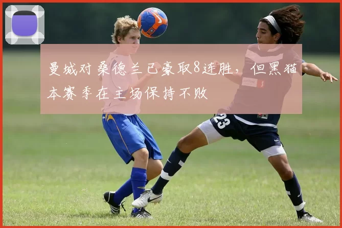 曼城对桑德兰已豪取8连胜，但黑猫本赛季在主场保持不败