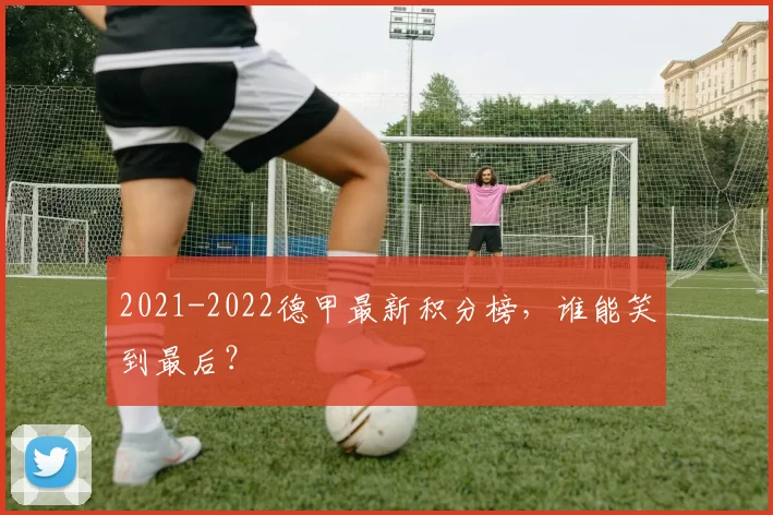 2021-2022德甲最新积分榜，谁能笑到最后？