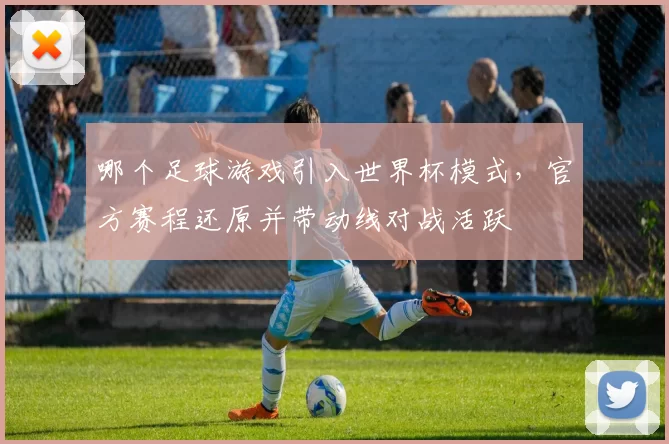 哪个足球游戏引入世界杯模式，官方赛程还原并带动线对战活跃