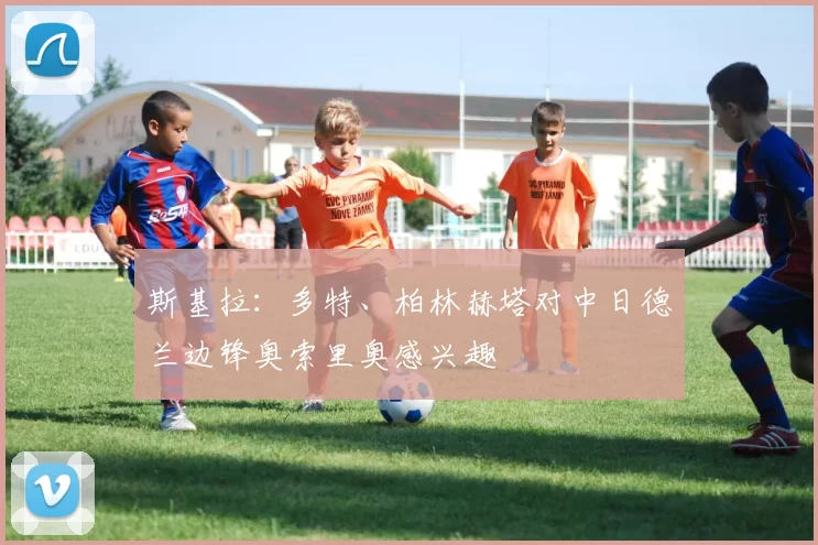 斯基拉：多特、柏林赫塔对中日德兰边锋奥索里奥感兴趣