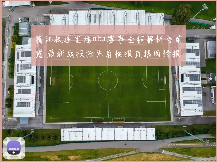 腾讯极速直播nba赛事全程解析与前瞻 最新战报抢先看快报直播间情报