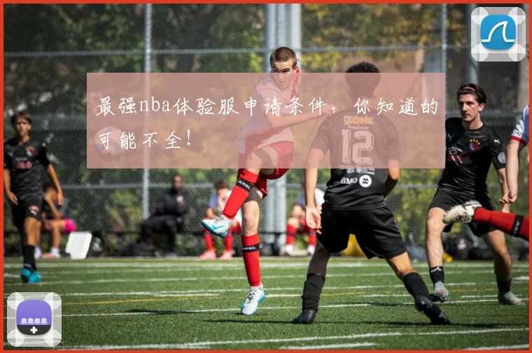 最强nba体验服申请条件，你知道的可能不全！