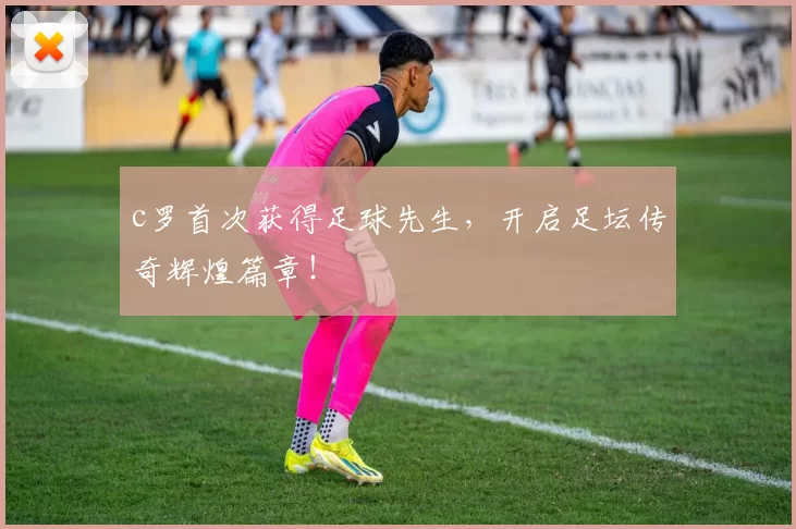 c罗首次获得足球先生，开启足坛传奇辉煌篇章！