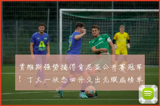 贾维斯强势摘得肯尼亚公开赛冠军！丁文一状态回升交出无瑕成绩单！