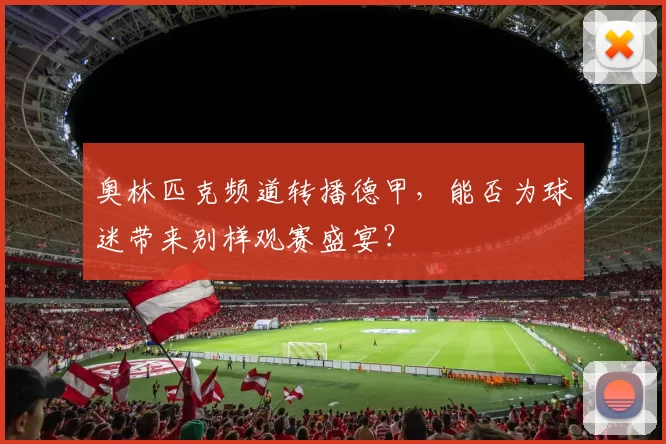 奥林匹克频道转播德甲，能否为球迷带来别样观赛盛宴？