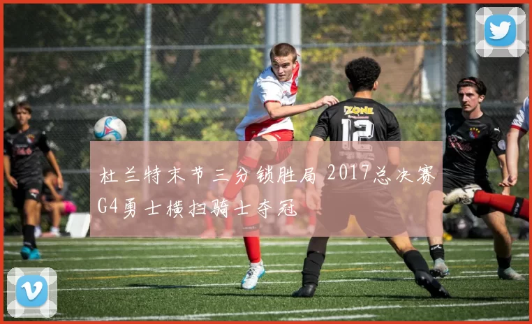 杜兰特末节三分锁胜局 2017总决赛G4勇士横扫骑士夺冠