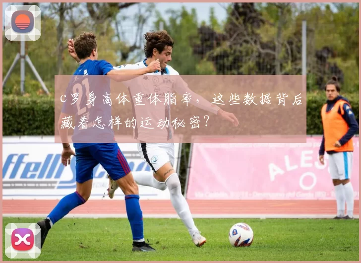 c罗身高体重体脂率，这些数据背后藏着怎样的运动秘密？