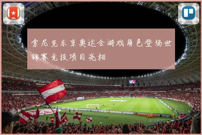 索尼克东京奥运会游戏角色登场世锦赛竞技项目亮相