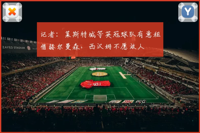 记者：莱斯特城等英冠球队有意租借赫尔曼森，西汉姆不愿放人