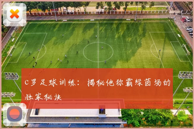 c罗足球训练：揭秘他称霸绿茵场的独家秘诀