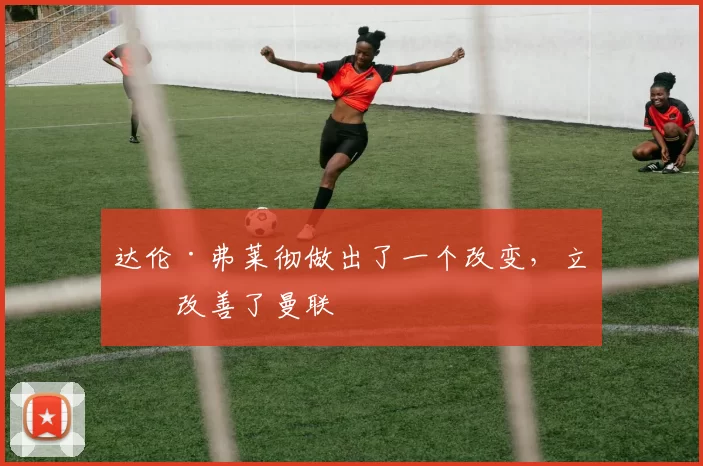 达伦·弗莱彻做出了一个改变，立刻改善了曼联