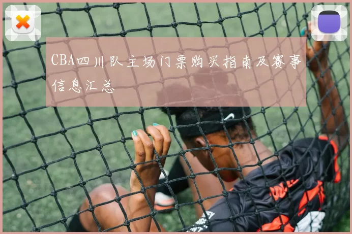 CBA四川队主场门票购买指南及赛事信息汇总