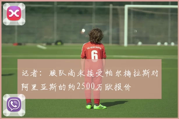 记者：狼队尚未接受帕尔梅拉斯对阿里亚斯的约2500万欧报价