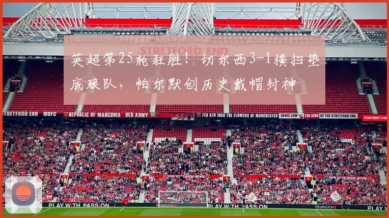 英超第25轮狂胜！切尔西3-1横扫垫底狼队，帕尔默创历史戴帽封神