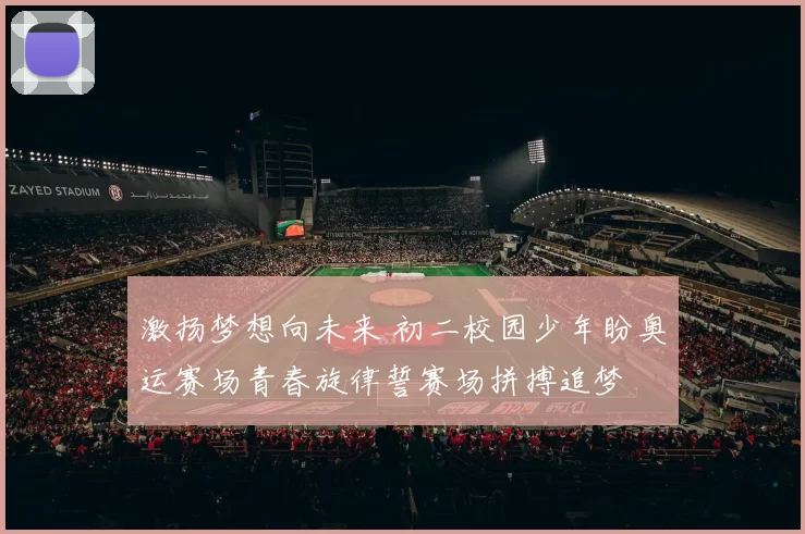 激扬梦想向未来 初二校园少年盼奥运赛场青春旋律誓赛场拼搏追梦