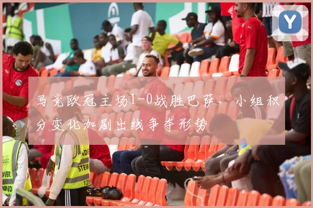 马竞欧冠主场1-0战胜巴萨，小组积分变化加剧出线争夺形势
